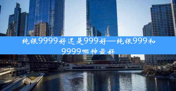 纯银9999好还是999好—纯银999和9999哪种最好