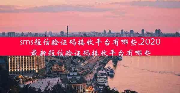 sms短信验证码接收平台有哪些,2020最新短信验证码接收平台有哪些