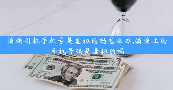 滴滴司机手机号是虚拟的吗怎么办,滴滴上的手机号码是虚拟的吗