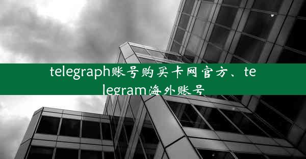 telegraph账号购买卡网官方、telegram海外账号