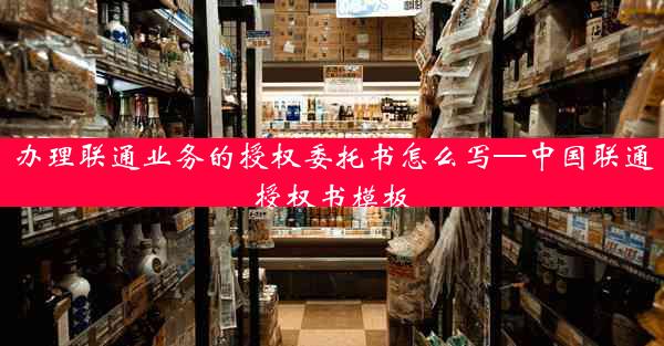 办理联通业务的授权委托书怎么写—中国联通授权书模板