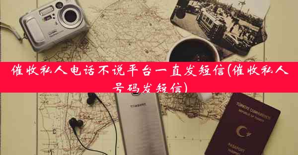 催收私人电话不说平台一直发短信(催收私人号码发短信)