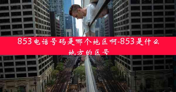853电话号码是哪个地区啊-853是什么地方的区号