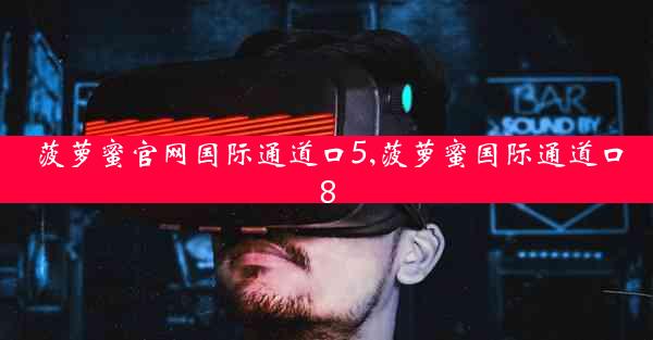 菠萝蜜官网国际通道口5,菠萝蜜国际通道口8