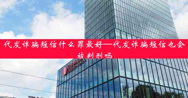 代发诈骗短信什么罪最好—代发诈骗短信也会被判刑吗