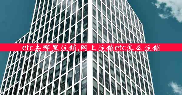 etc去哪里注销,网上注销etc怎么注销