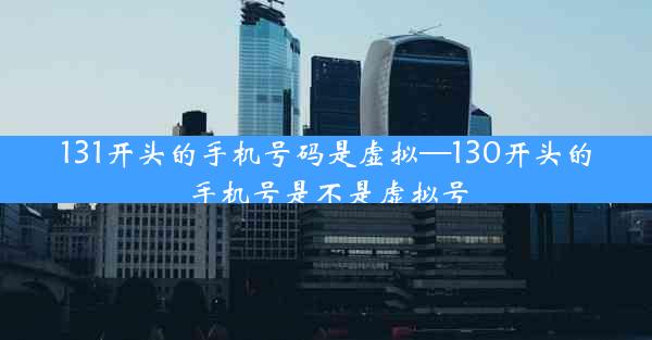 131开头的手机号码是虚拟—130开头的手机号是不是虚拟号