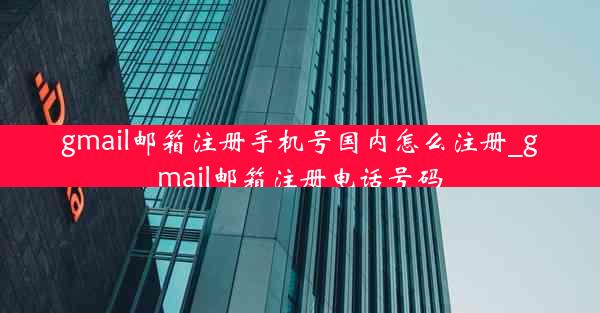 gmail邮箱注册手机号国内怎么注册_gmail邮箱注册电话号码