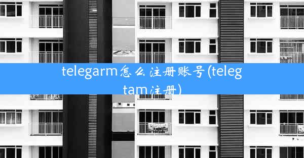 telegarm怎么注册账号(telegtam注册)