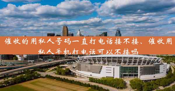 催收的用私人号码一直打电话接不接、催收用私人手机打电话可以不接吗