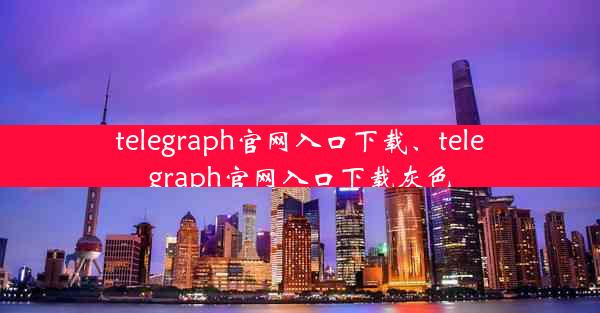 telegraph官网入口下载、telegraph官网入口下载灰色
