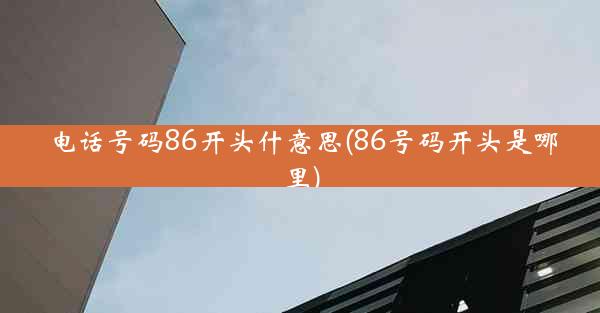 电话号码86开头什意思(86号码开头是哪里)