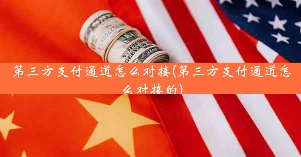 第三方支付通道怎么对接(第三方支付通道怎么对接的)