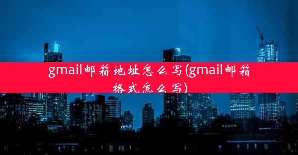 gmail邮箱地址怎么写(gmail邮箱格式怎么写)