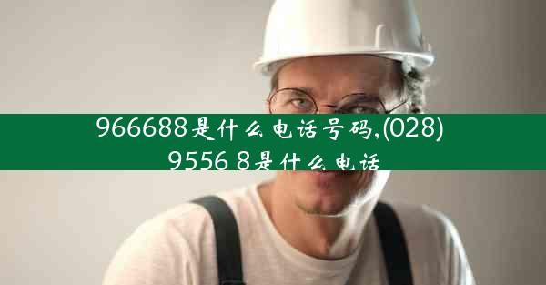 966688是什么电话号码,(028) 9556 8是什么电话