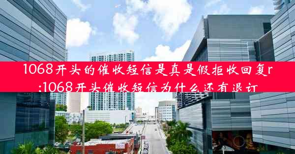 1068开头的催收短信是真是假拒收回复r;1068开头催收短信为什么还有退订