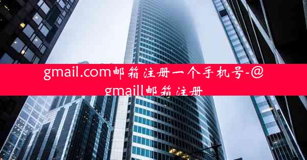 gmail.com邮箱注册一个手机号-@gmaill邮箱注册
