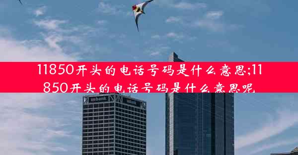 11850开头的电话号码是什么意思;11850开头的电话号码是什么意思呢