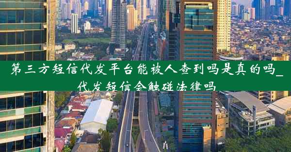 第三方短信代发平台能被人查到吗是真的吗_代发短信会触碰法律吗