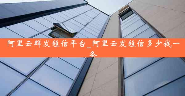 阿里云群发短信平台_阿里云发短信多少钱一条