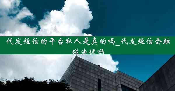 代发短信的平台私人是真的吗_代发短信会触碰法律吗