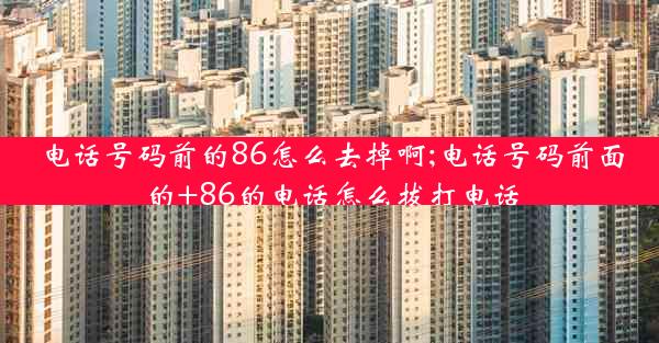 电话号码前的86怎么去掉啊;电话号码前面的+86的电话怎么拔打电话