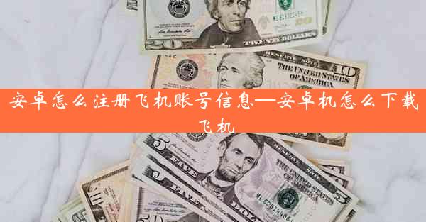 安卓怎么注册飞机账号信息—安卓机怎么下载飞机