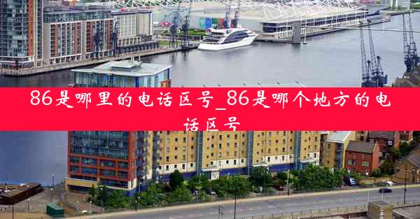 86是哪里的电话区号_86是哪个地方的电话区号