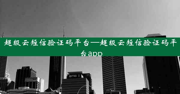 超级云短信验证码平台—超级云短信验证码平台app