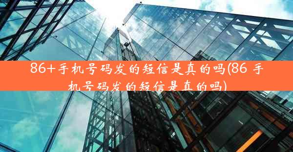 86+手机号码发的短信是真的吗(86 手机号码发的短信是真的吗)
