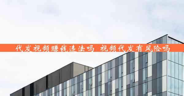 代发视频赚钱违法吗_视频代发有风险吗