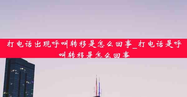 打电话出现呼叫转移是怎么回事_打电话是呼叫转移是怎么回事