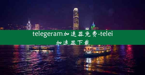 telegeram加速器免费-telei加速器下载
