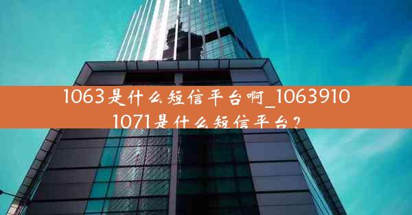 1063是什么短信平台啊_10639101071是什么短信平台?