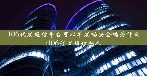 106代发短信平台可以单发吗安全吗为什么;106代发短信私人