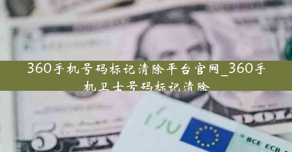 360手机号码标记清除平台官网_360手机卫士号码标记清除