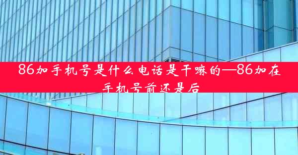 86加手机号是什么电话是干嘛的—86加在手机号前还是后