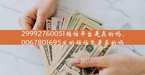 29992760051短信平台是真的吗、0067801695发的短信息是真的吗