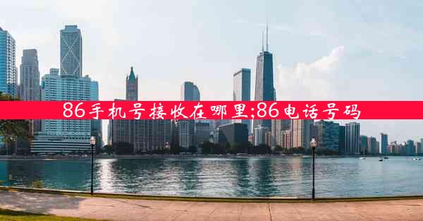 86手机号接收在哪里;86电话号码