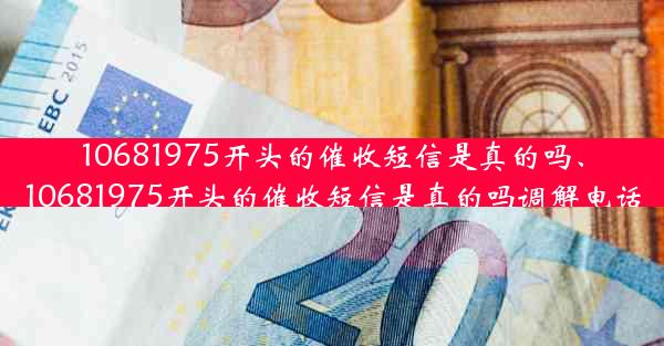 10681975开头的催收短信是真的吗、10681975开头的催收短信是真的吗调解电话