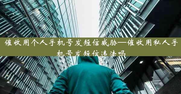 催收用个人手机号发短信威胁—催收用私人手机号发短信违法吗