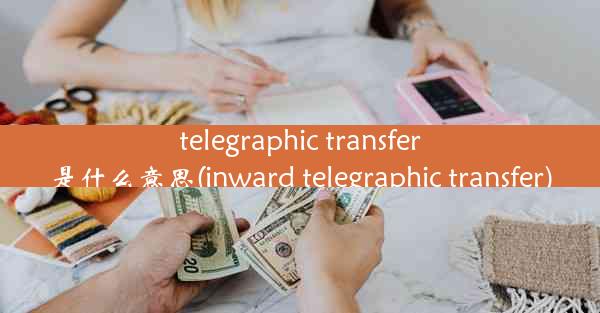 telegraphic transfer是什么意思(inward telegraphic transfer)
