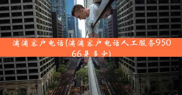 滴滴客户电话(滴滴客户电话人工服务95066是多少)