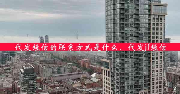 代发短信的联系方式是什么、代发jf短信