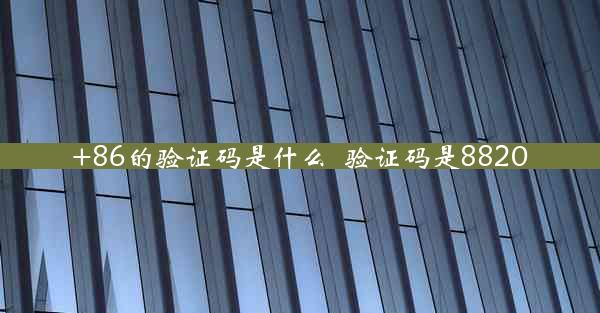 +86的验证码是什么_验证码是8820