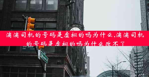 滴滴司机的号码是虚拟的吗为什么,滴滴司机的号码是虚拟的吗为什么改不了