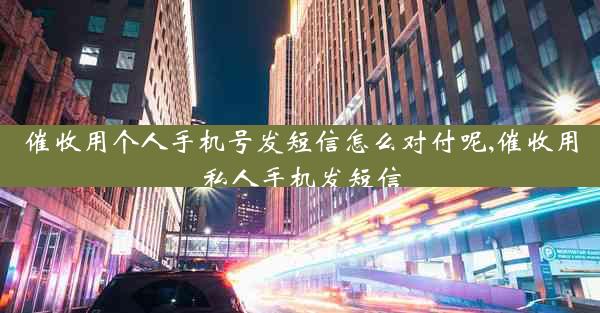 催收用个人手机号发短信怎么对付呢,催收用私人手机发短信