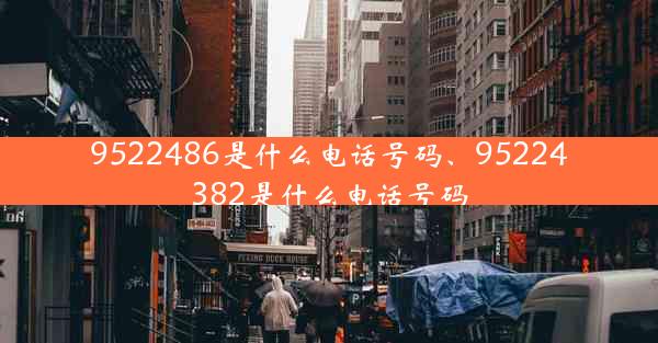 9522486是什么电话号码、95224382是什么电话号码