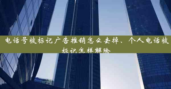 电话号被标记广告推销怎么去掉、个人电话被标记怎样解除