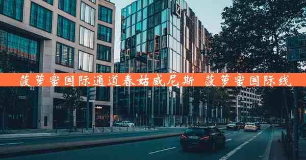 菠萝蜜国际通道春姑威尼斯_菠萝蜜国际线